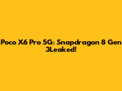 Poco X6 Pro 5G: Snapdragon 8 Gen 3Leaked!