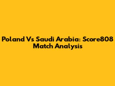Poland Vs Saudi Arabia: Score808 Match Analysis