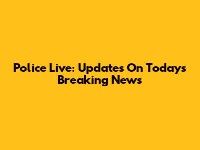 Police Live: Updates On Today's Breaking News