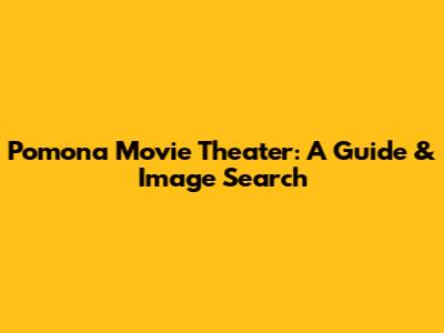 Pomona Movie Theater: A Guide & Image Search