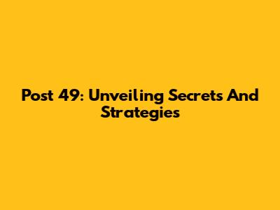 Post 49: Unveiling Secrets And Strategies