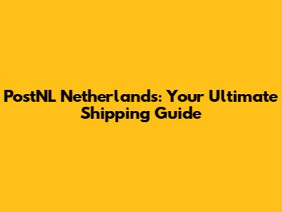 PostNL Netherlands: Your Ultimate Shipping Guide