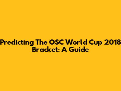 Predicting The OSC World Cup 2018 Bracket: A Guide