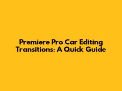 Premiere Pro Car Editing Transitions: A Quick Guide