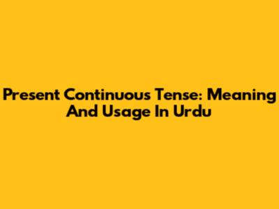 Present Continuous Tense: Meaning And Usage In Urdu