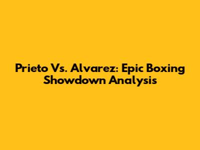 Prieto Vs. Alvarez: Epic Boxing Showdown Analysis