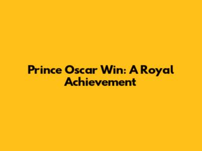 Prince Oscar Win: A Royal Achievement