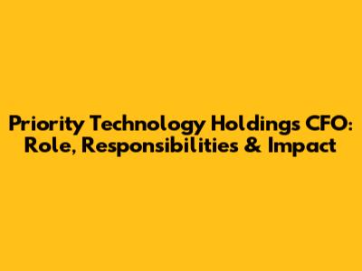 Priority Technology Holdings CFO: Role, Responsibilities & Impact