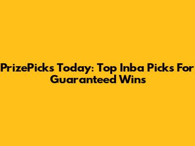 PrizePicks Today: Top Inba Picks For Guaranteed Wins