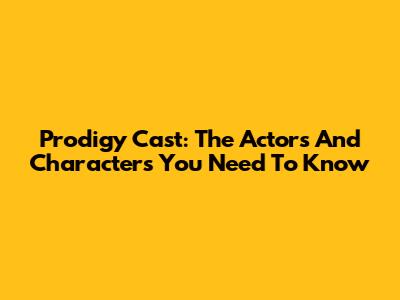Prodigy Cast: The Actors And Characters You Need To Know