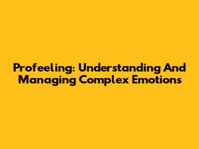 Profeeling: Understanding And Managing Complex Emotions