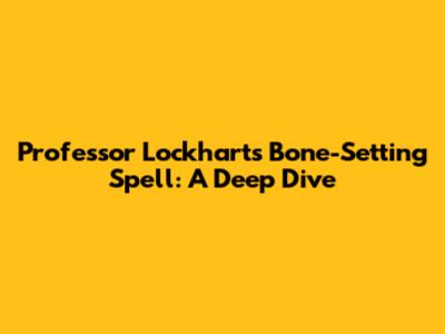 Professor Lockhart's Bone-Setting Spell: A Deep Dive