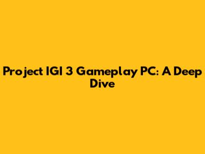 Project IGI 3 Gameplay PC: A Deep Dive