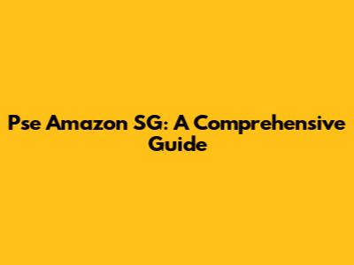 Pse Amazon SG: A Comprehensive Guide