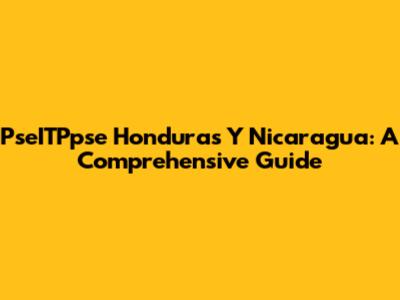 PseITPpse Honduras Y Nicaragua: A Comprehensive Guide