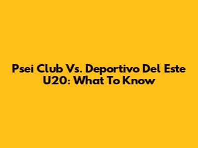 Psei Club Vs. Deportivo Del Este U20: What To Know