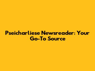 Pseicharliese Newsreader: Your Go-To Source