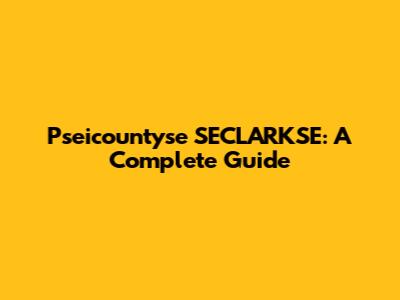 Pseicountyse SECLARKSE: A Complete Guide