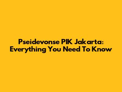 Pseidevonse PIK Jakarta: Everything You Need To Know