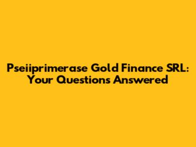 Pseiiprimerase Gold Finance SRL: Your Questions Answered