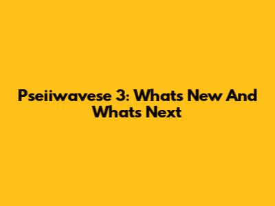 Pseiiwavese 3: What's New And What's Next