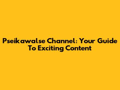 Pseikawalse Channel: Your Guide To Exciting Content