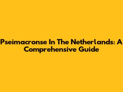 Pseimacronse In The Netherlands: A Comprehensive Guide