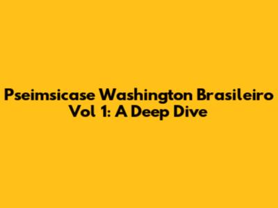 Pseimsicase Washington Brasileiro Vol 1: A Deep Dive