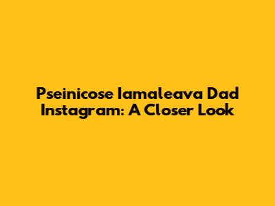 Pseinicose Iamaleava Dad Instagram: A Closer Look