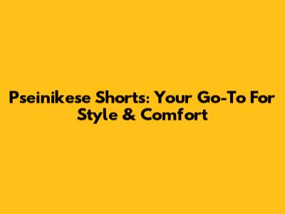 Pseinikese Shorts: Your Go-To For Style & Comfort