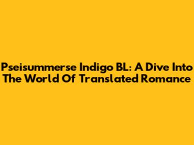 Pseisummerse Indigo BL: A Dive Into The World Of Translated Romance