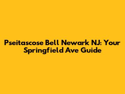Pseitascose Bell Newark NJ: Your Springfield Ave Guide