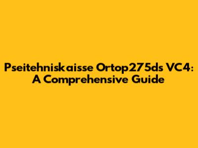 Pseitehniskaisse Ortop275ds VC4: A Comprehensive Guide