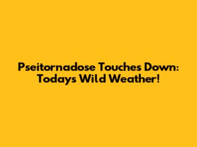 Pseitornadose Touches Down: Today's Wild Weather!