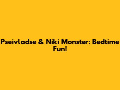 Pseivladse & Niki Monster: Bedtime Fun!