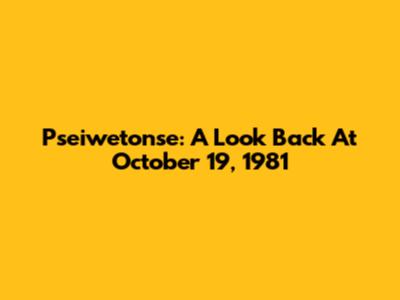 Pseiwetonse: A Look Back At October 19, 1981