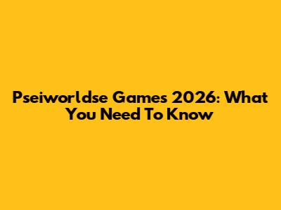 Pseiworldse Games 2026: What You Need To Know