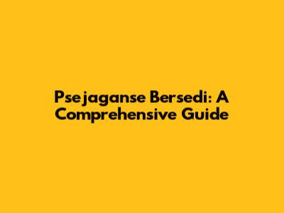 Psejaganse Bersedi: A Comprehensive Guide
