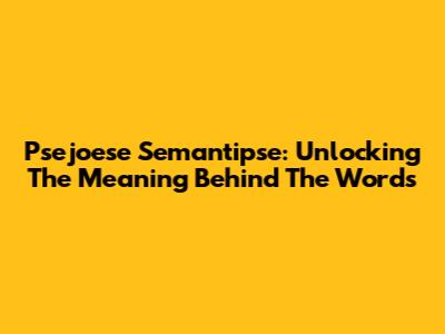 Psejoese Semantipse: Unlocking The Meaning Behind The Words