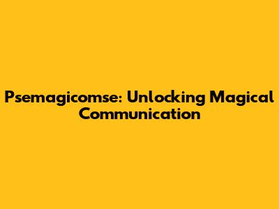 Psemagicomse: Unlocking Magical Communication