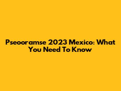 Pseooramse 2023 Mexico: What You Need To Know