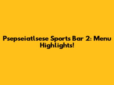 Psepseiatlsese Sports Bar 2: Menu Highlights!