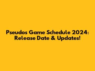 Pseudos Game Schedule 2024: Release Date & Updates!