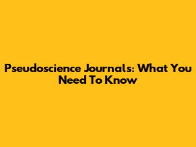 Pseudoscience Journals: What You Need To Know