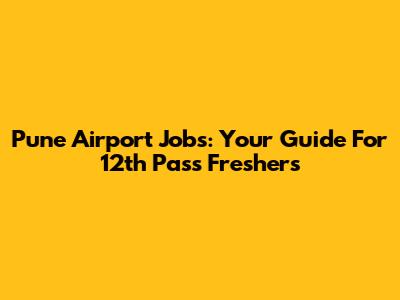Pune Airport Jobs: Your Guide For 12th Pass Freshers