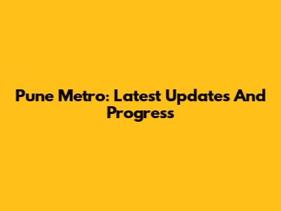 Pune Metro: Latest Updates And Progress