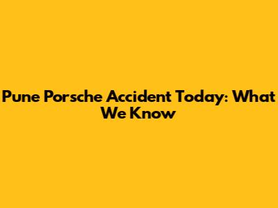 Pune Porsche Accident Today: What We Know