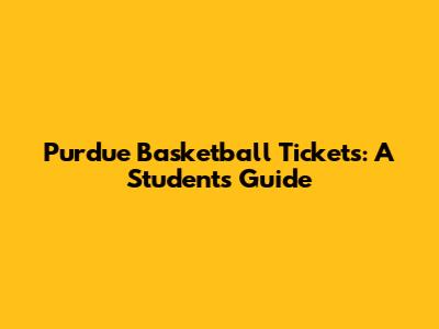 Purdue Basketball Tickets: A Student's Guide
