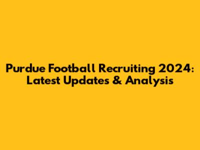 Purdue Football Recruiting 2024: Latest Updates & Analysis
