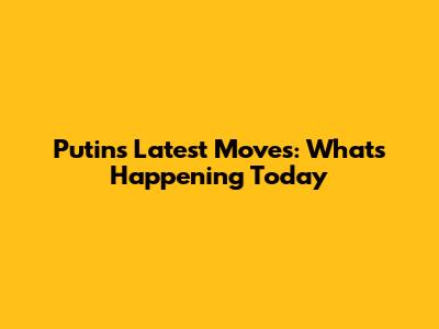 Putin's Latest Moves: What's Happening Today